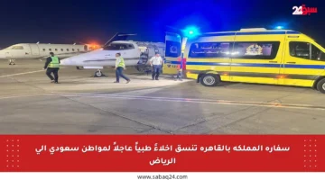 سفارة المملكة بالقاهرة تنسق إخلاءً طبياً عاجلاً لمواطن سعودي إلى الرياض